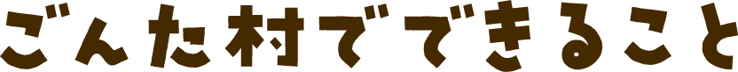 ごんた村でできること