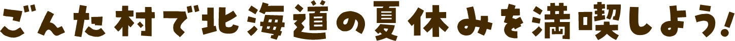 ごんた村で北海道の夏休みを満喫しよう
